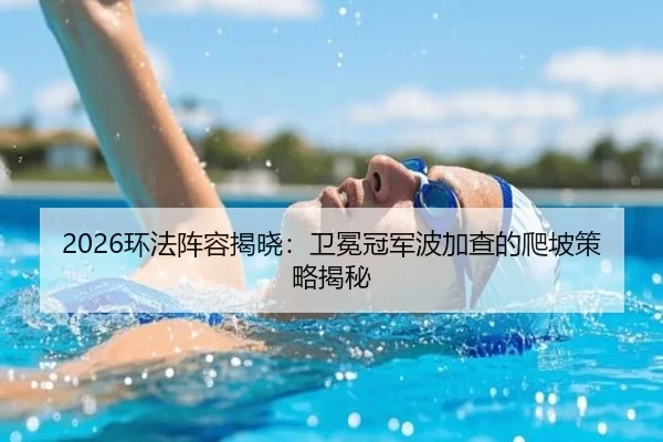 2026环法阵容揭晓：卫冕冠军波加查的爬坡策略揭秘